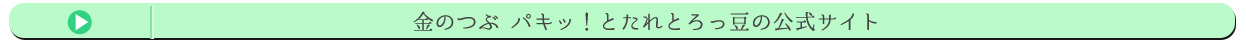 金のつぶ パキッ！とたれとろっ豆の公式サイト